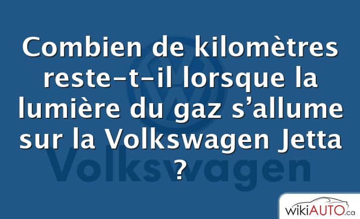 Combien de kilomètres reste-t-il lorsque la lumière du gaz s’allume sur la Volkswagen Jetta ?